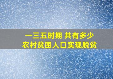 一三五时期 共有多少农村贫困人口实现脱贫